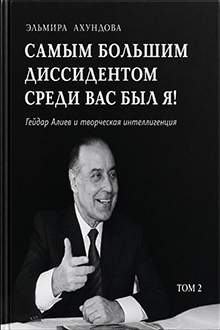 Самым большим диссидентом среди вас был я!: Гейдар Алиев и творческая интеллигенция: Т. 2
