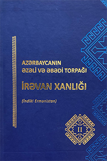 Azərbaycanın əzəli və əbədi torpağı İrəvan xanlığı: indiki Ermənistan: II cild