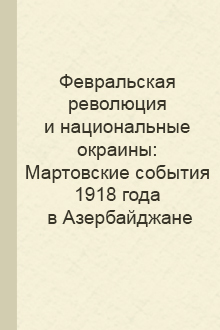 Февральская революция и национальные окраины: Мартовские события 1918 года в Азербайджане