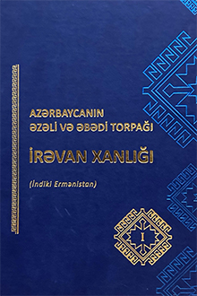 Azərbaycanın əzəli və əbədi torpağı İrəvan xanlığı: indiki Ermənistan: I cild