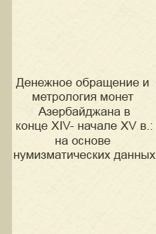 Денежное обращение и метрология монет Азербайджана в конце XIV- начале XV в.: на основе нумизматических данных