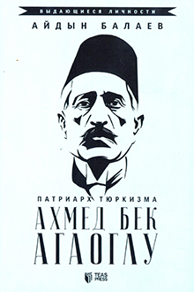 Патриарх тюркизма: Ахмед бек Агаоглу: 1869-1939
