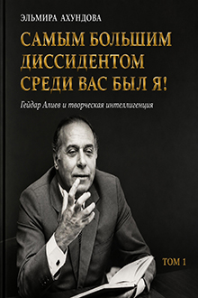 Самым большим диссидентом среди вас был я!: Гейдар Алиев и творческая интеллигенция: Т. 1.