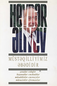 Müstəqilliyimiz əbədidir: çıxışlar, nitqlər, bəyanatlar, müsahibələr, məktublar, məruzələr, müraciətlər, fərmanlar