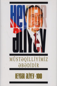 Müstəqilliyimiz əbədidir: çıxışlar, nitqlər, bəyanatlar, məktublar, müsahibələr, məruzələr, müraciətlər, fərmanlar