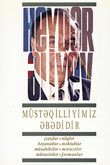 Müstəqilliyimiz əbədidir: çıxışlar, nitqlər, bəyanatlar, müsahibələr, məktublar, məruzələr, müraciətlər, fərmanlar