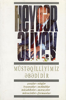 Müstəqilliyimiz əbədidir: çıxışlar, nitqlər, bəyanatlar, müsahibələr, məktublar, məruzələr, müraciətlər, fərmanlar