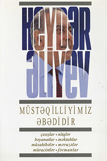 Müstəqilliyimiz əbədidir: çıxışlar, nitqlər, bəyanatlar, müsahibələr, məktublar, məruzələr, müraciətlər, fərmanlar