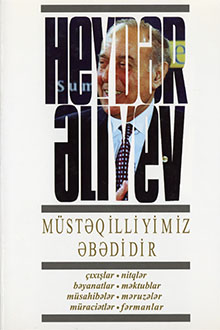 Müstəqilliyimiz əbədidir: çıxışlar, nitqlər, bəyanatlar, məktublar, müsahibələr, məruzələr, müraciətlər, fərmanlar