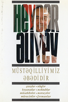 Müstəqilliyimiz əbədidir: çıxışlar, nitqlər, bəyanatlar, müsahibələr, məktublar, məruzələr, müraciətlər, fərmanlar