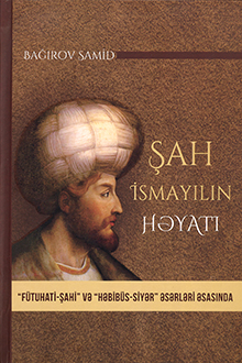 Şah İsmayılın həyatı: "Fütuhati-şahi" və "Həbibüs-siyər" əsərləri əsasında