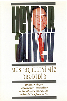Müstəqilliyimiz əbədidir: çıxışlar, nitqlər, bəyanatlar, müsahibələr, məktublar, məruzələr, müraciətlər, fərmanlar