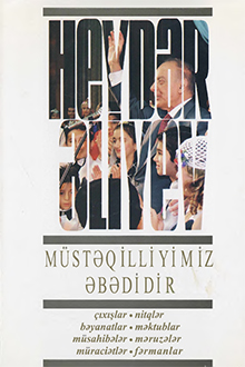Müstəqilliyimiz əbədidir: çıxışlar, nitqlər, bəyanatlar, müsahibələr, məktublar, məruzələr, müraciətlər, fərmanlar