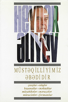 Müstəqilliyimiz əbədidir: çıxışlar, nitqlər, bəyanatlar, müsahibələr, məktublar, məruzələr, müraciətlər, fərmanlar