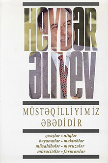 Müstəqilliyimiz əbədidir: çıxışlar, nitqlər, bəyanatlar, müsahibələr, məktublar, məruzələr, müraciətlər, fərmanlar