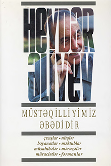 Müstəqilliyimiz əbədidir: çıxışlar, nitqlər, bəyanatlar, müsahibələr, məktublar, məruzələr, müraciətlər, fərmanlar
