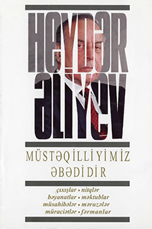 Müstəqilliyimiz əbədidir: çıxışlar, nitqlər, bəyanatlar, müsahibələr, məktublar, məruzələr, müraciətlər, fərmanlar