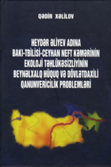 Heydər Əliyev adına Bakı-Tbilisi-Ceyhan neft kəmərinin ekoloji təhlükəsizliyinin beynəlxalq hüquq və dövlətdaxili qanunvericilik problemləri