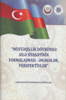 "Müstəqillik dövründə ailə siyasətinin formalaşması - ənənələr, perspektivlər" elmi-praktik konfrans materialları