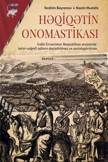 Həqiqətin onomastikası: indiki Ermənistan Respublikası ərazisində tarixi-coğrafi adların dəyişdirilməsi və saxtalaşdırılması