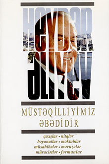 Müstəqilliyimiz əbədidir: çıxışlar, nitqlər, bəyanatlar, məktublar, müsahibələr, məruzələr, müraciətlər, fərmanlar