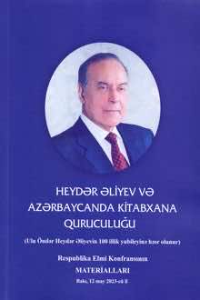 Ulu öndər Heydər Əliyevin 100 illik yubileyinə həsr olunmuş "Heydər Əliyev və Azərbaycanda kitabxana quruculuğu" mövzusunda Respublika elmi konfransının materialları