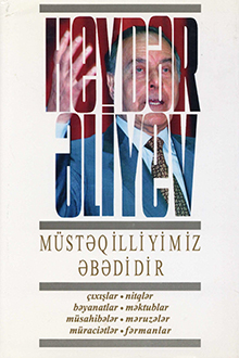 Müstəqilliyimiz əbədidir: çıxışlar, nitqlər, bəyanatlar, müsahibələr, məktublar, məruzələr, müraciətlər, fərmanlar