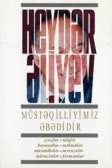 Müstəqilliyimiz əbədidir: çıxışlar, nitqlər, bəyanatlar, müsahibələr, məktublar, məruzələr, müraciətlər, fərmanlar