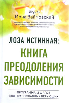 Лоза истинная: книга преодоления зависимости: программа 12 шагов для православных верующих