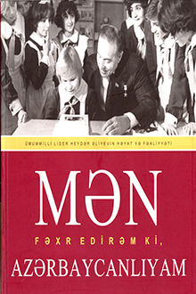 Mən fəxr edirəm ki, Azərbaycanlıyam: ümummilli lider Heydər Əliyevin həyat və fəaliyyəti