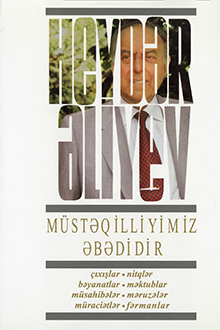 Müstəqilliyimiz əbədidir: çıxışlar, nitqlər, bəyanatlar, müsahibələr, məktublar, məruzələr, müraciətlər, fərmanlar