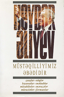 Müstəqilliyimiz əbədidir: çıxışlar, nitqlər, bəyanatlar, müsahibələr, məktublar, məruzələr, müraciətlər, fərmanlar