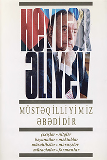 Müstəqilliyimiz əbədidir: çıxışlar, nitqlər, bəyanatlar, müsahibələr, məktublar, məruzələr, müraciətlər, fərmanlar