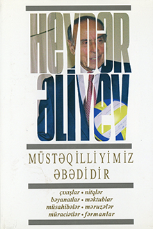Müstəqilliyimiz əbədidir: çıxışlar, nitqlər, bəyanatlar, müsahibələr, məktublar, məruzələr, müraciətlər, fərmanlar