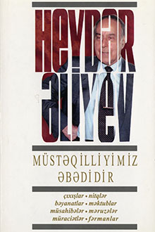 Müstəqilliyimiz əbədidir: çıxışlar, nitqlər, bəyanatlar, müsahibələr, məktublar, məruzələr, müraciətlər, fərmanlar