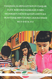 Uşaq bağçalarına getməyən uşaqlar üçün məktəbə hazırlığın təmin olunması və xüsusi qayğıya ehtiyacı olan uşaqların təlimə cəlb olunması metodikası