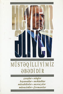 Müstəqilliyimiz əbədidir: çıxışlar, nitqlər, bəyanatlar, müsahibələr, məktublar, məruzələr, müraciətlər, fərmanlar