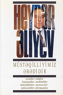 Müstəqilliyimiz əbədidir: çıxışlar, nitqlər, bəyanatlar, müsahibələr, məktublar, məruzələr, müraciətlər, fərmanlar