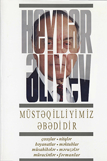 Müstəqilliyimiz əbədidir: çıxışlar, nitqlər, bəyanatlar, müsahibələr, məktublar, məruzələr, müraciətlər, fərmanlar