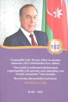 Ümummilli Lider Heydər Əliyevin anadan olmasının 102-ci ildönümünə həsr edilmiş "Suverenliyin möhkəmləndirilməsində rəqabətqabiliyyətli iqtisadiyyatın inkişafına yeni strateji yanaşmalar" mövzusunda Beynəlxalq elmi-praktiki konfransın materialları